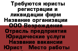 Требуются юристы регистрации и ликвидации фирм › Название организации ­ ООО Возрождения › Отрасль предприятия ­ Юридические услуги › Название вакансии ­ Юрист › Место работы ­ Сокольники › Минимальный оклад ­ 40 000 › Максимальный оклад ­ 60 000 › Возраст от ­ 30 › Возраст до ­ 65 - Московская обл. Работа » Вакансии   . Московская обл.